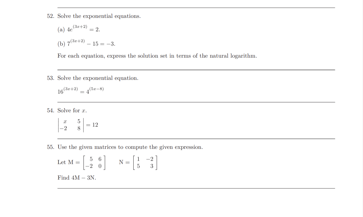 Solve the exponential equations.
(a) 4e
(3z+2)
= 2.
(b) 7 (3г-+2)
- 15 = -3.
For each equation, express the solution set in terms of the natural logarithm.
