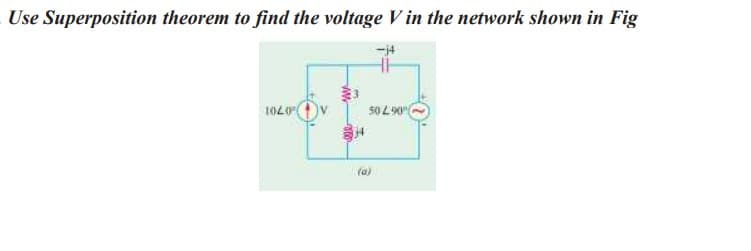Use Superposition theorem to find the voltage V in the network shown in Fig
-j4
1020
50 290
(a)