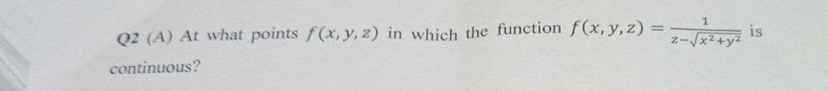 Q2 (A) At what points f(x, y, z) in which the function f(x, y, z) =
continuous?
1
Z-√√x²-
is