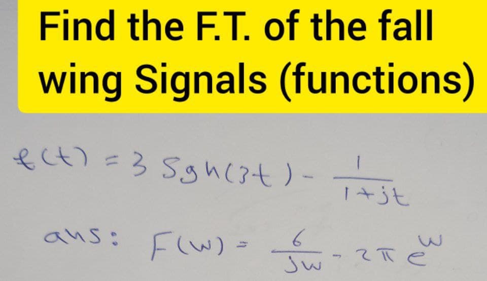 Find the F.T. of the fall
wing Signals (functions)
f(t) = 3 Sgh (3+) --
aus: F(W) Sw-ze
чпеш
=
1+jt
6