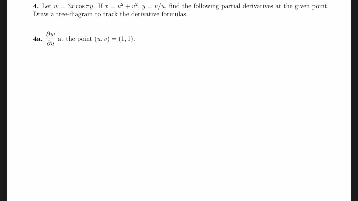 4. Let w = 3x cOS TY. If x = u² + v², y = v/u, find the following partial derivatives at the given point.
Draw a tree-diagram to track the derivative formulas.
dw
4а.
at the point (u, v) = (1, 1).
du
