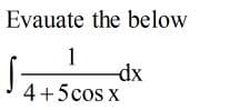 Evauate the below
1
dx
4+5cos x
