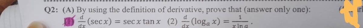 Q2: (A) By using the definition of derivative, prove that (answer only one):
d
(secx) = sec x tanx (2) (loga x) =
d
dx
dx
x Ina
