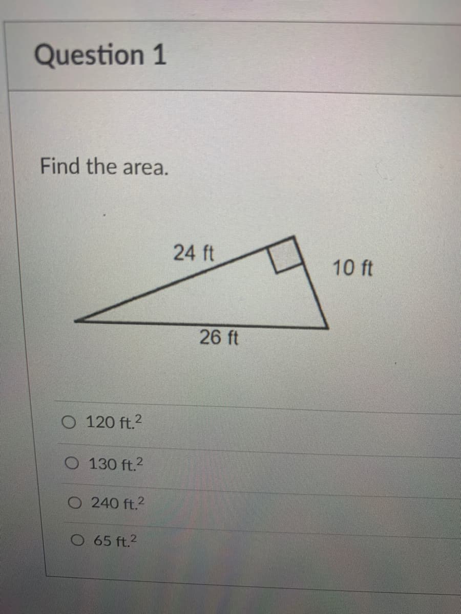 Question 1
Find the area.
24 ft
10 ft
26 ft
O 120 ft.?
O 130 ft.?
O 240 ft.2
O 65 ft.2
