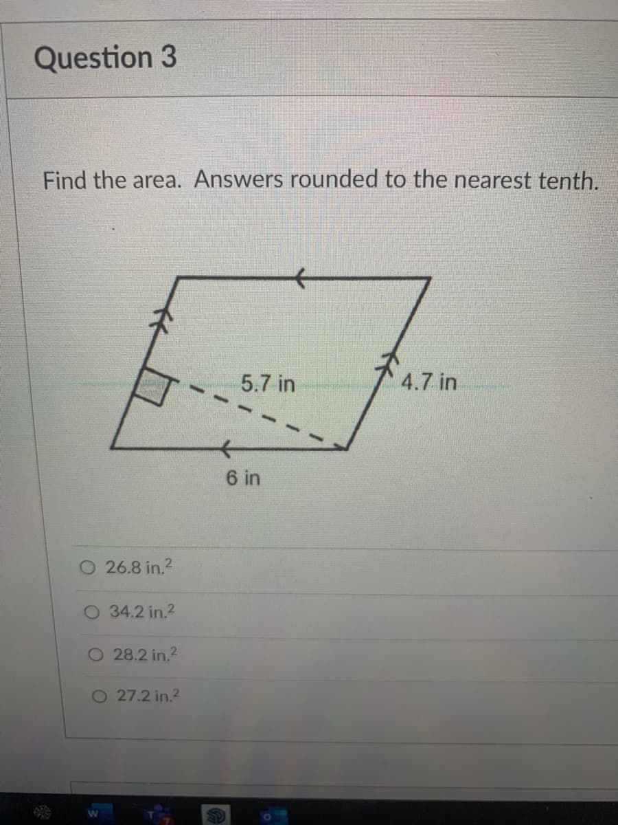 Question 3
Find the area. Answers rounded to the nearest tenth.
5.7 in
4.7 in
6 in
26.8 in.2
34.2 in.2
28.2 in.2
O 27.2 in.2
