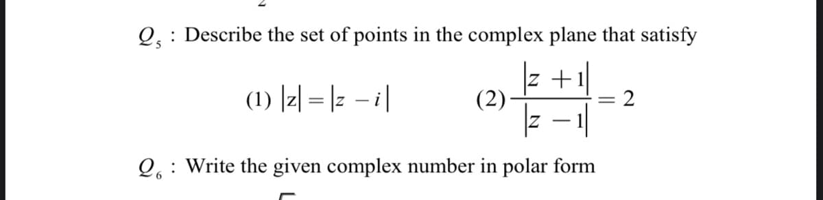 Q, : Describe the set of points in the complex plane that satisfy
z +1
(1) [리 = |z -i1
(2)
Q,: Write the given complex number in polar form
