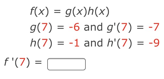 f(x) = g(x)h(x)
g(7) = -6 and g'(7) = -7
= -1 and h'(7) = -9
h(7)
f '(7) =
