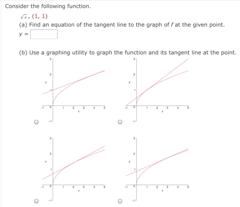 Consider the following function.
Vx, (1, 1)
(a) Find an equation of the tangent line to the graph of f at the given point.
y =
(b) Use a graphing utility to graph the function and its tangent line at the point.
2
2
3
2
