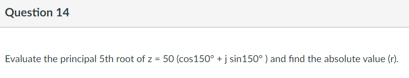 Question 14
Evaluate the principal 5th root of z = 50 (cos150° + j sin150° ) and find the absolute value (r).
