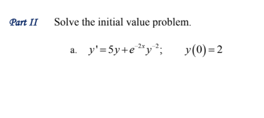 Part II
Solve the initial value problem.
a. y'=5y+e*y²;
y(0) = 2
