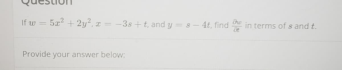 If w
5x2 + 2y2, x = -3s +t, and y = s – 4t, find
in terms of s and t.
Provide your answer below:
