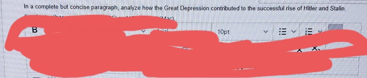 In a complete but concise paragraph, analyze how the Great Depression contributed to the successful rise of Hitler and Stalin
B
10pt
!!!
