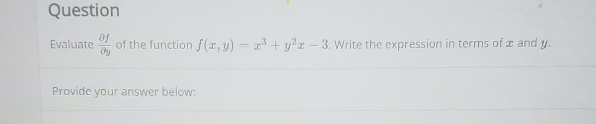 Question
Of
Evaluate
of the function f (x, y) = x³ + y²x - 3. Write the expression in terms of x and y.
Provide your answer below:

