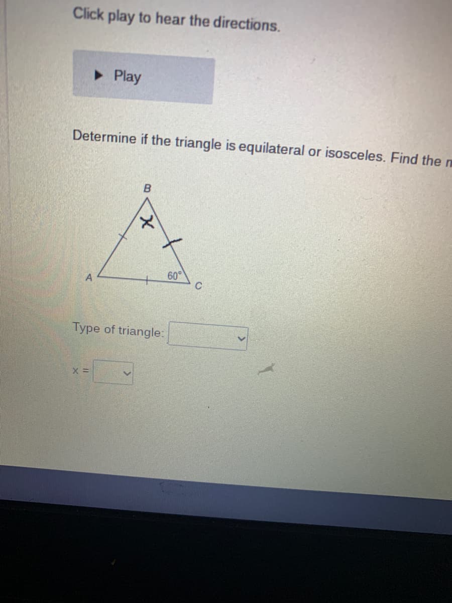 Click play to hear the directions.
Play
Determine if the triangle is equilateral or isosceles. Find the m
B
60°
Type of triangle:
