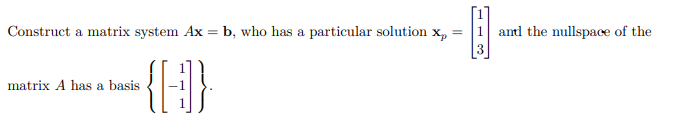 1 antd the nullspace of the
3
Construct a matrix system Ax = b, who has a particular solution x,
matrix A has a basis
