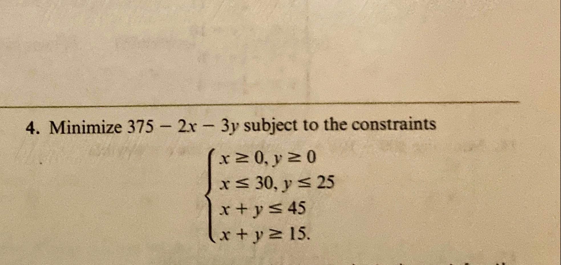 4. Minimize 375 2x 3y subject to the constraints
x2 0, y 2 0
x< 30, y < 25
x+y< 45
(x+y%15.
