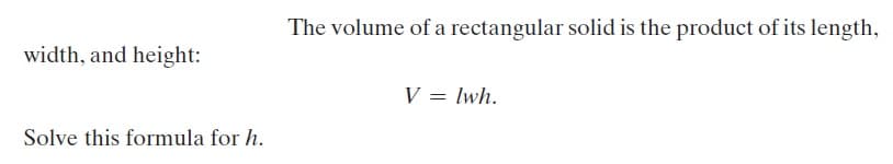 The volume of a rectangular solid is the product of its length,
width, and height:
V = lwh.
Solve this formula for h.
