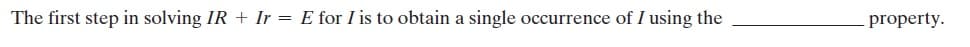 The first step in solving IR + Ir = E for I is to obtain a single occurrence of I using the
property.
