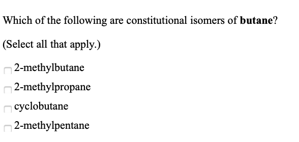 Which of the following are constitutional isomers of butane?
(Select all that apply.)
2-methylbutane
n2-methylpropane
n cyclobutane
n2-methylpentane
