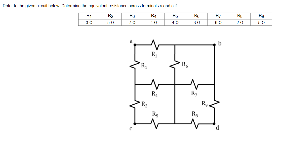 Refer to the given circuit below. Determine the equivalent resistance across terminals a and c if
R5
R4
R6
R7
R8
R9
R1
R2
R3
2Ω
5Ω
5 0
70
4 0
3Ω
R3
R1
R6
R4
R7
R2
R9.
R5
