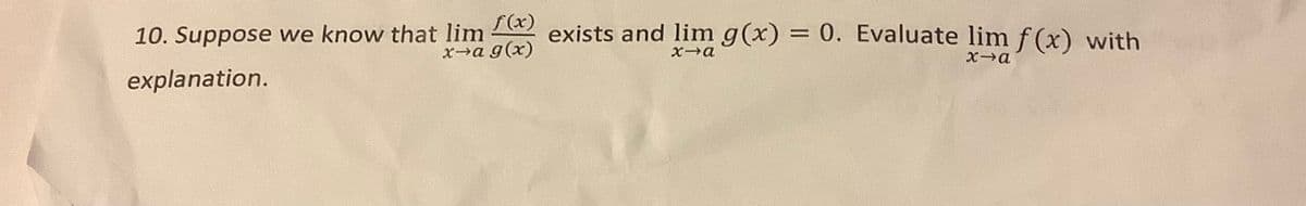 f(x)
10. Suppose we know that lim
x→a g(x)
explanation.
exists and lim g(x) = 0. Evaluate lim f(x) with
x→a
x→a