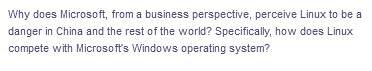 Why does Microsoft, from a business perspective, perceive Linux to be a
danger in China and the rest of the world? Specifically, how does Linux
compete with Microsoft's Windows operating system?