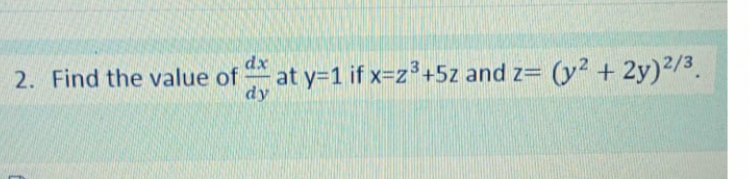 dx
2. Find the value of at y-1 if x=z+5z and z= (y² + 2y)2/3.
dy
