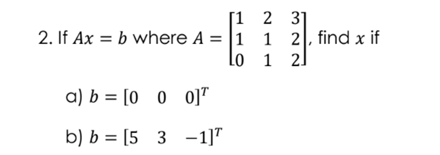 [1 2 3]
2. If Ax = b where A
= [1 1
1 2, find x if
Lo 1 2]
a) b = [0 0 0]"
b) b = [5 3 -1]"
%3D
