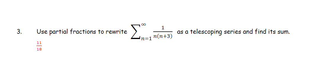 1
3.
Use partial fractions to rewrite
as a telescoping series and find its sum.
n(n+3)
11
18
