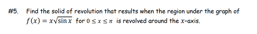 #5.
Find the solid of revolution that results when the region under the graph of
f (x) = xVsin x for 0<x <n is revolved around the x-axis.
