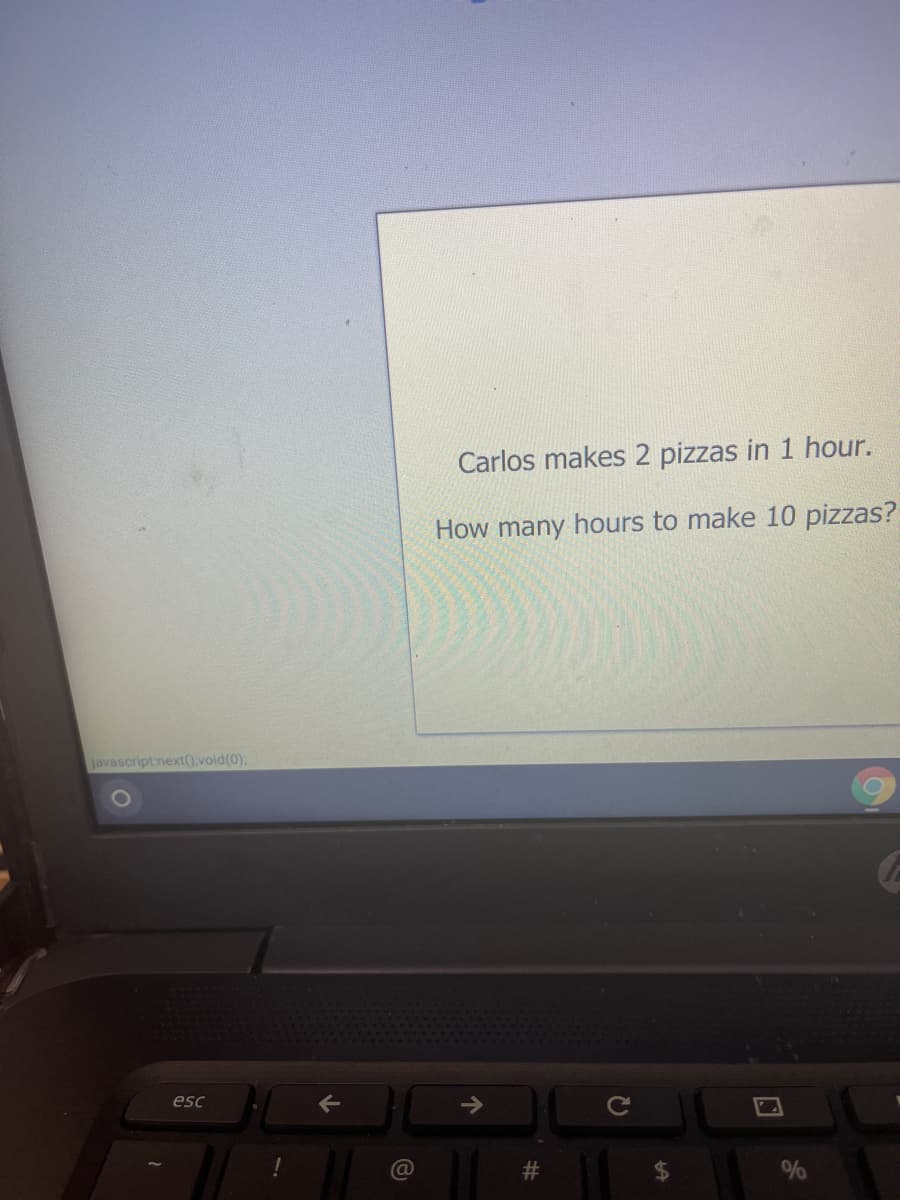 Carlos makes 2 pizzas in 1 hour.
How many hours to make 10 pizzas?
javascript next(),void(0).
esc
