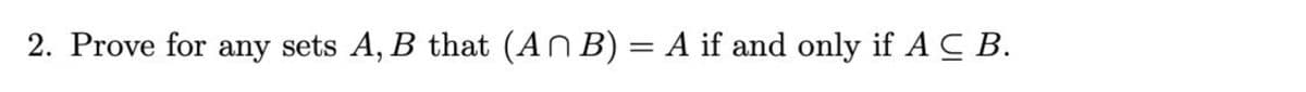 2. Prove for any sets A, B that (An B) = A if and only if ACB.