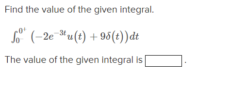 Find the value of the given integral.
So" (-2e-* u (t) + 95(t))dt
The value of the given integral is
