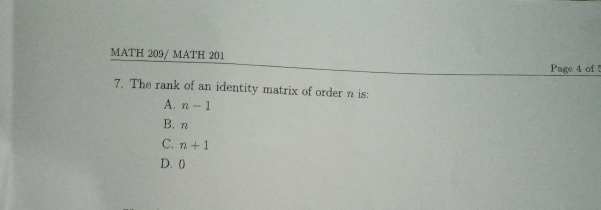 Page 4 of 5
MATH 209/ MATH 201
7. The rank of an identity matrix of order n is:
A. n -1
B. n
C. n+ 1
D. 0
