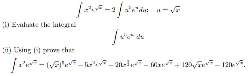 5
[ 2² e√² = 2 [u³e" du;
Juse du
(ii) Using (i) prove that
[ 2² e√² = (√√x)³√³ - 5x²е√² +20x³e√ - 60xe√² + 120√√√ - 120.
(i) Evaluate the integral
U= √x