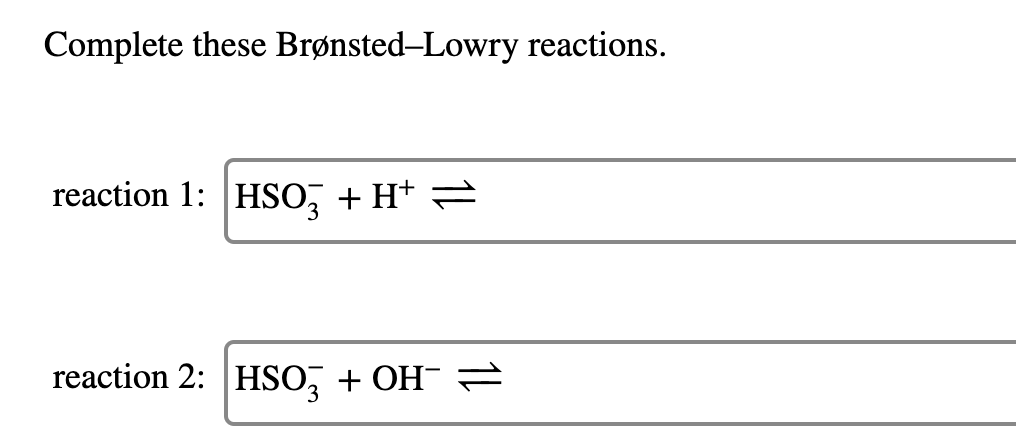 Complete these Brønsted–Lowry reactions.
reaction 1: HSO, + H* =
reaction 2: HSO, + OH¯ →
