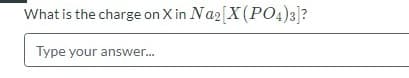 What is the charge on X in Na2[X(PO4)3]?
Type your answer.
