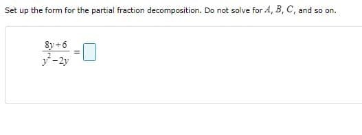 so on.
Set up the form for the partial fraction decomposition. Do not solve for 4, B, C, and
8y+6
-2y
