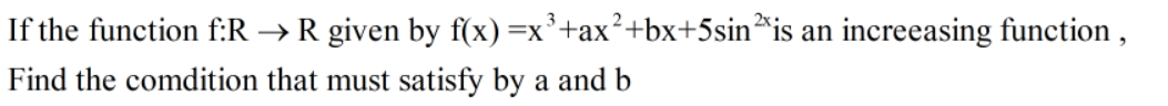 If the function f:R → R given by f(x)=x³+ax²+bx+5sin*is an increeasing function ,
Find the comdition that must satisfy by a and b
