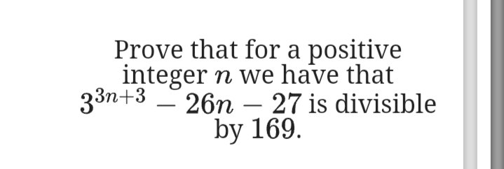 Prove that for a positive
integer n we have that
33n+3 – 26n – 27 is divisible
by 169.
