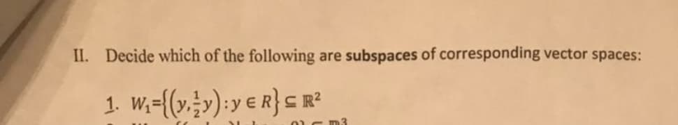 II. Decide which of the following are
subspaces of corresponding vector spaces:
1. W;-(v,;»):y e R} <
C R?
