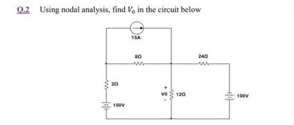 Q.2 Using nodal analysis, find Vo in the circuit below
15A
80
240
20
vo
120
100V
150V

