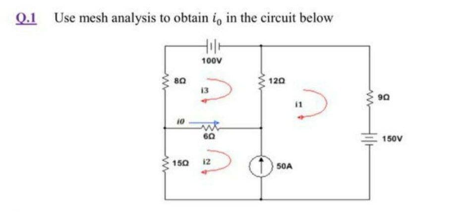 Q.1 Use mesh analysis to obtain i, in the circuit below
100V
80
120
13
11
10
60
150V
150
12
50A
