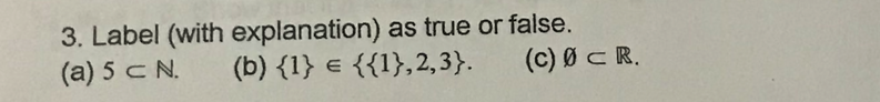 3. Label (with explanation) as true or false.
(b) {1} e {{1},2,3}.
(a) 5 C N.
(c) Ø C R.
