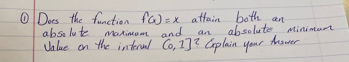 O Does the function fw =x attain both an
absolu te
Value on the interal Co, 1]? Cxplain your
absolute minimam
Answer
Matimam and
an
