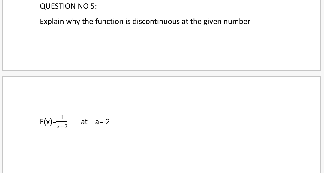 QUESTION NO 5:
Explain why the function is discontinuous at the given number
F(x)=,
at
a=-2
x+2
