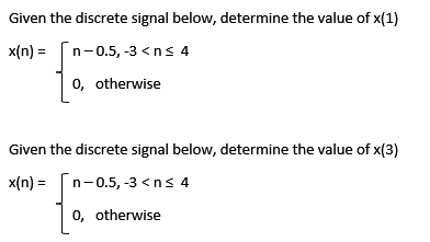 Given the discrete signal below, determine the value of x(1)
x(n) =
n-0.5, -3 <n≤ 4
0, otherwise
Given the discrete signal below, determine the value of x(3)
x(n) =
n-0.5, -3 <n≤ 4
0, otherwise
