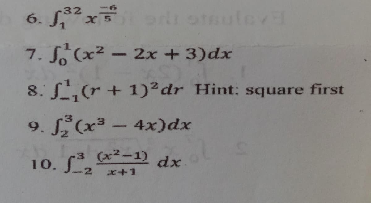 32
6. f³² x
or otuleva
7. (x² - 2x + 3)dx
8. f¹₁(r + 1)²dr Hint: square first
9. f(x³ - 4x)dx
(x²-1)
10. f³₂2
dx.
x+1