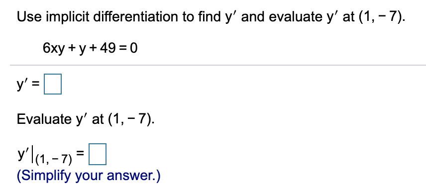 Use implicit differentiation to find y' and evaluate y' at (1, - 7).
6ху + у + 4930
y' =
Evaluate y' at (1, – 7).
y'l(1, -7) =L
(Simplify your answer.)
