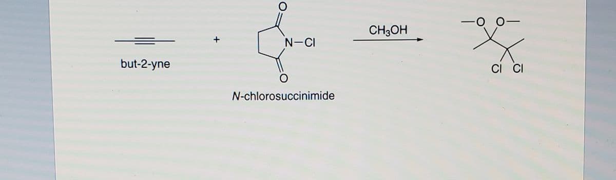 0-
CH3OH
N-CI
but-2-yne
CI CI
N-chlorosuccinimide
